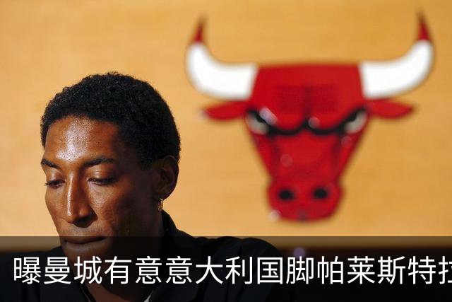 曝曼城有意意大利国脚帕莱斯特拉 若加盟将与努涅斯竞争