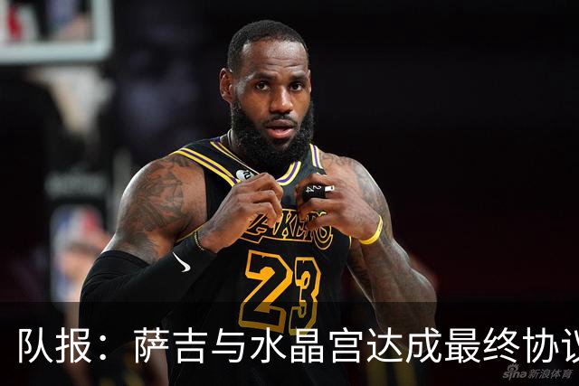 队报：萨吉与水晶宫达成最终协议，签约3+1年