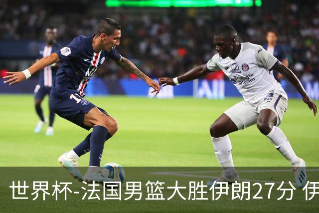 世界杯-法国男篮大胜伊朗27分 伊朗至今0胜4负