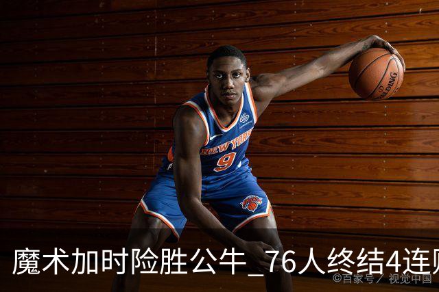 魔术加时险胜公牛 76人终结4连败送奇才6连败